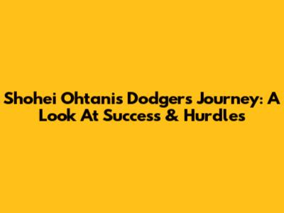 Shohei Ohtani's Dodgers Journey: A Look At Success & Hurdles