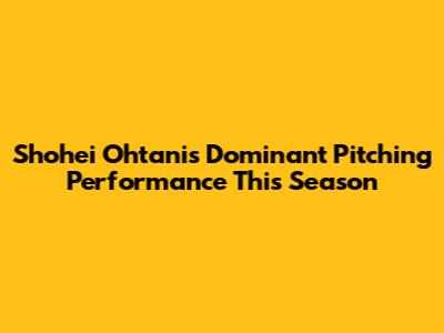 Shohei Ohtani's Dominant Pitching Performance This Season