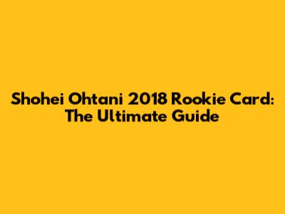 Shohei Ohtani 2018 Rookie Card: The Ultimate Guide