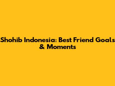 Shohib Indonesia: Best Friend Goals & Moments