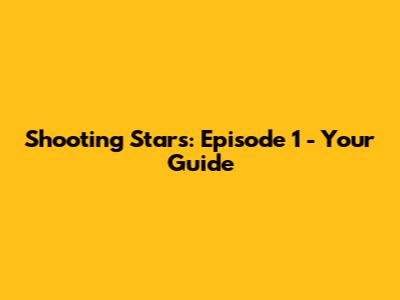 Shooting Stars: Episode 1 - Your Guide