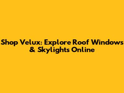 Shop Velux: Explore Roof Windows & Skylights Online