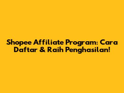 Shopee Affiliate Program: Cara Daftar & Raih Penghasilan!
