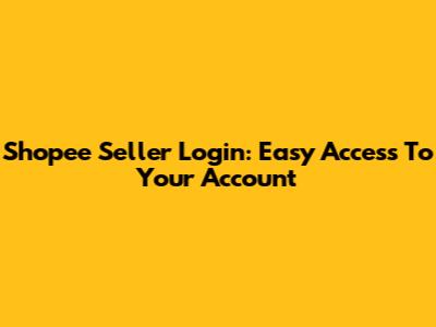 Shopee Seller Login: Easy Access To Your Account