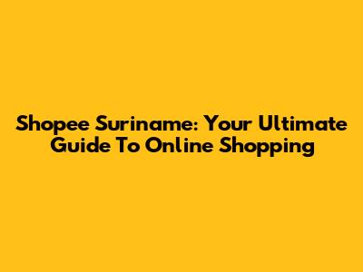 Shopee Suriname: Your Ultimate Guide To Online Shopping