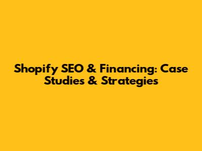 Shopify SEO & Financing: Case Studies & Strategies