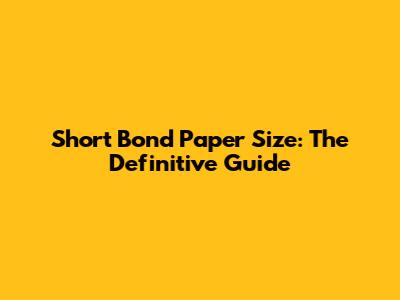 Short Bond Paper Size: The Definitive Guide