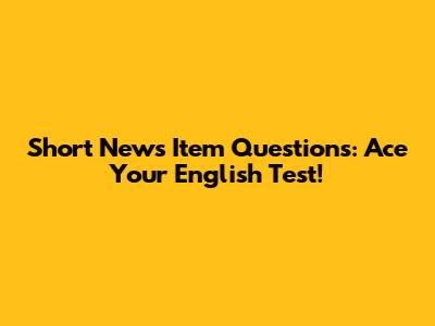 Short News Item Questions: Ace Your English Test!