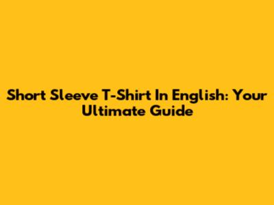 Short Sleeve T-Shirt In English: Your Ultimate Guide