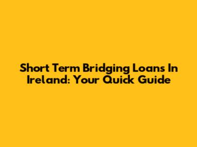 Short Term Bridging Loans In Ireland: Your Quick Guide
