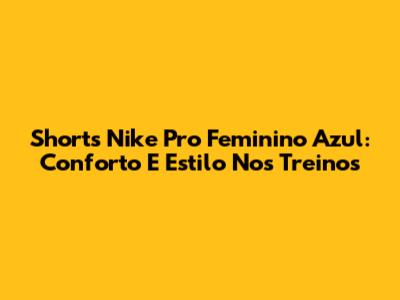 Shorts Nike Pro Feminino Azul: Conforto E Estilo Nos Treinos
