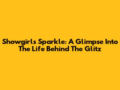Showgirl's Sparkle: A Glimpse Into The Life Behind The Glitz