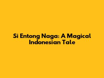 Si Entong Naga: A Magical Indonesian Tale