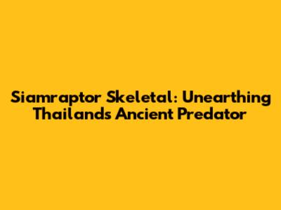 Siamraptor Skeletal: Unearthing Thailand's Ancient Predator