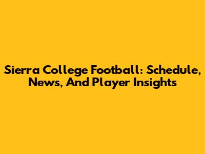 Sierra College Football: Schedule, News, And Player Insights