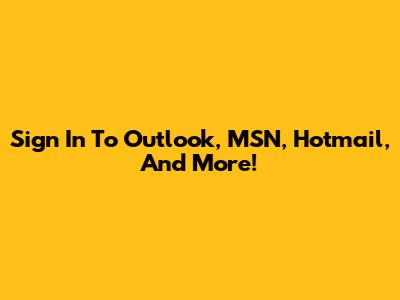 Sign In To Outlook, MSN, Hotmail, And More!