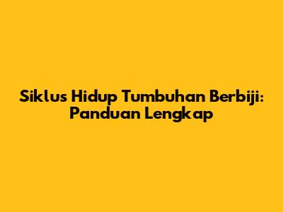 Siklus Hidup Tumbuhan Berbiji: Panduan Lengkap