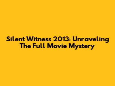 Silent Witness 2013: Unraveling The Full Movie Mystery