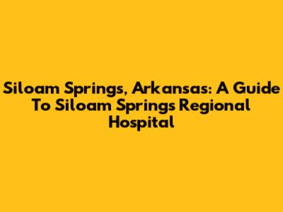 Siloam Springs, Arkansas: A Guide To Siloam Springs Regional Hospital