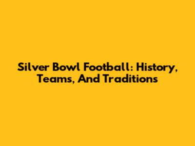 Silver Bowl Football: History, Teams, And Traditions