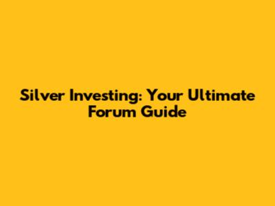Silver Investing: Your Ultimate Forum Guide