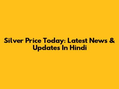 Silver Price Today: Latest News & Updates In Hindi