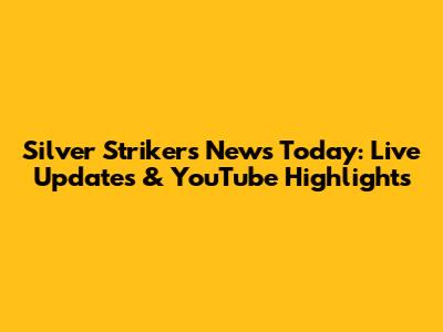 Silver Strikers News Today: Live Updates & YouTube Highlights