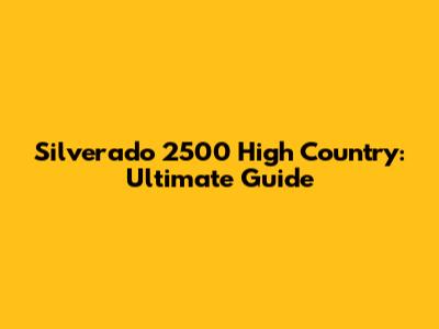 Silverado 2500 High Country: Ultimate Guide