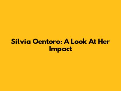 Silvia Oentoro: A Look At Her Impact