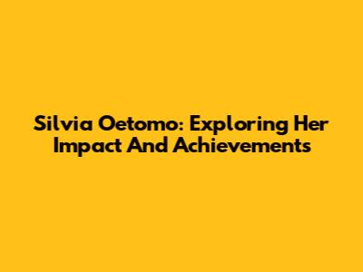 Silvia Oetomo: Exploring Her Impact And Achievements