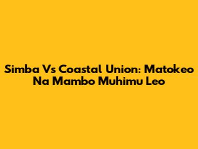 Simba Vs Coastal Union: Matokeo Na Mambo Muhimu Leo