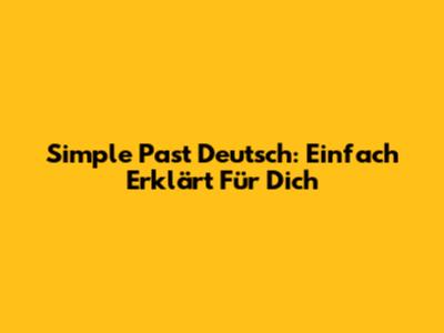 Simple Past Deutsch: Einfach Erklärt Für Dich