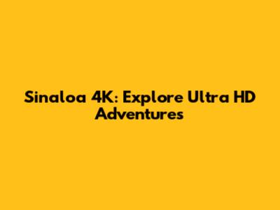 Sinaloa 4K: Explore Ultra HD Adventures