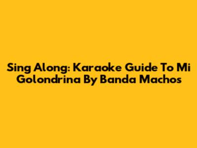 Sing Along: Karaoke Guide To 'Mi Golondrina' By Banda Machos