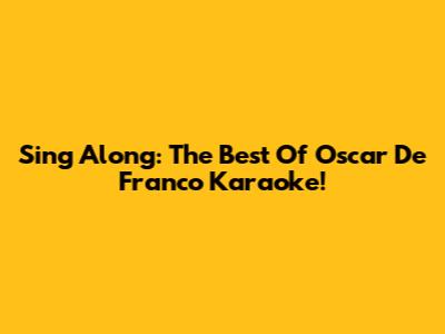 Sing Along: The Best Of Oscar De Franco Karaoke!