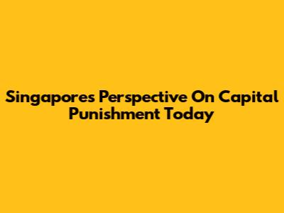 Singapore's Perspective On Capital Punishment Today