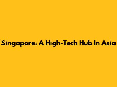 Singapore: A High-Tech Hub In Asia