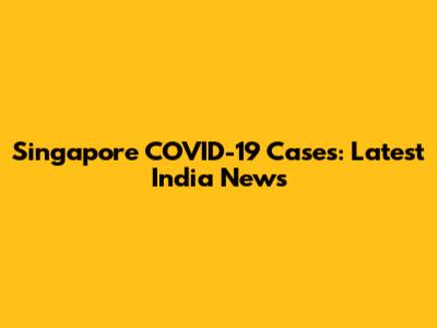 Singapore COVID-19 Cases: Latest India News