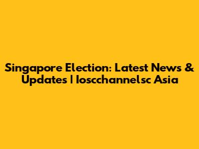 Singapore Election: Latest News & Updates | Ioscchannelsc Asia