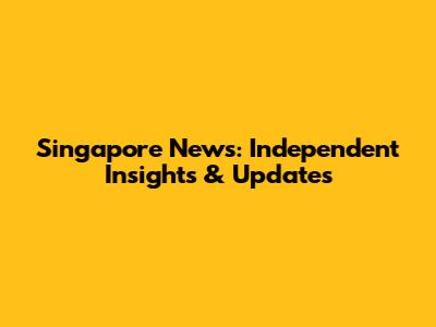 Singapore News: Independent Insights & Updates