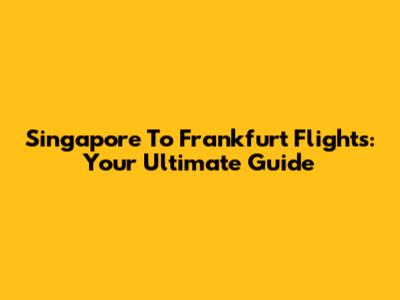 Singapore To Frankfurt Flights: Your Ultimate Guide