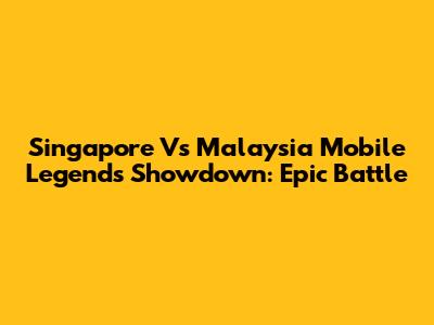 Singapore Vs Malaysia Mobile Legends Showdown: Epic Battle