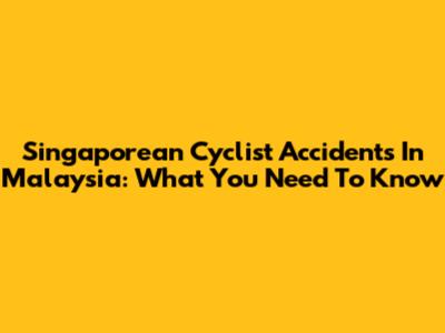 Singaporean Cyclist Accidents In Malaysia: What You Need To Know