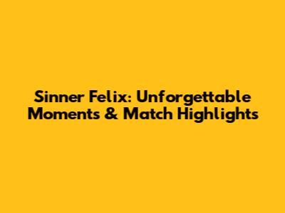 Sinner Felix: Unforgettable Moments & Match Highlights