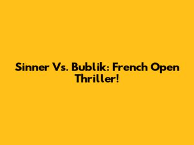 Sinner Vs. Bublik: French Open Thriller!