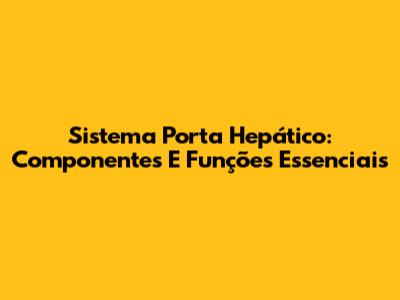 Sistema Porta Hepático: Componentes E Funções Essenciais