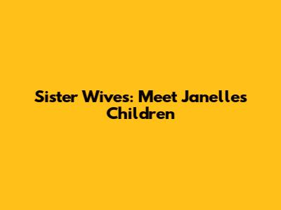 Sister Wives: Meet Janelle's Children