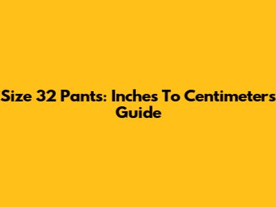 Size 32 Pants: Inches To Centimeters Guide