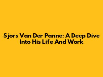 Sjors Van Der Panne: A Deep Dive Into His Life And Work
