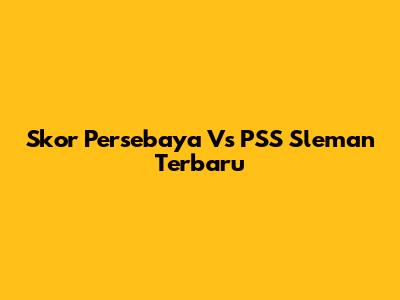 Skor Persebaya Vs PSS Sleman Terbaru